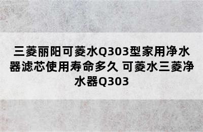 三菱丽阳可菱水Q303型家用净水器滤芯使用寿命多久 可菱水三菱净水器Q303